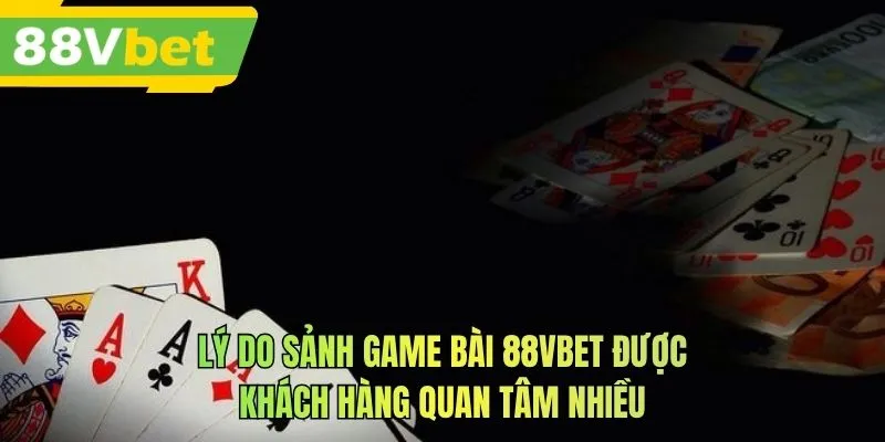 Lý do sảnh game bài 88VBET được khách hàng quan tâm nhiều