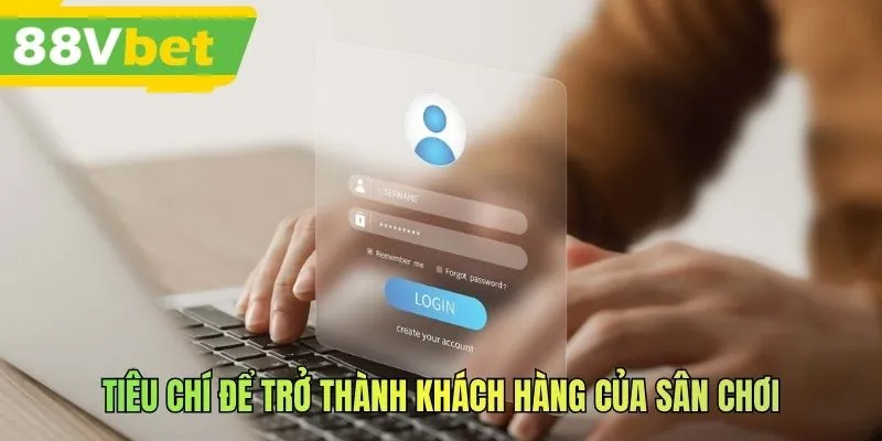Tiêu chí để trở thành khách hàng của sân chơi